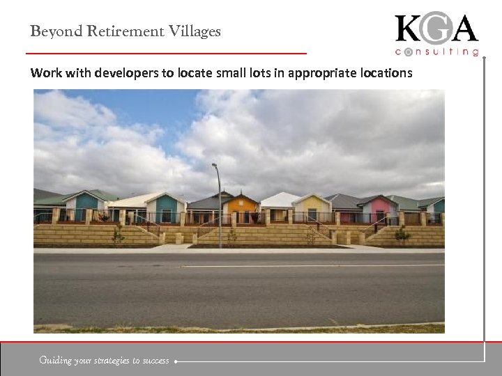 Beyond Retirement Villages Work with developers to locate small lots in appropriate locations Guiding