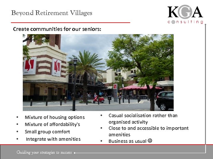 Beyond Retirement Villages Create communities for our seniors: • • Mixture of housing options