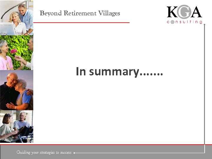 Beyond Retirement Villages In summary. . . . Guiding your strategies to success 