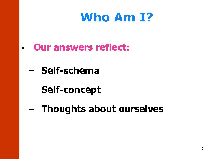 Who Am I? § Our answers reflect: – Self-schema – Self-concept – Thoughts about