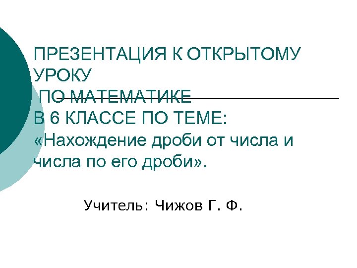 ПРЕЗЕНТАЦИЯ К ОТКРЫТОМУ УРОКУ ПО МАТЕМАТИКЕ В 6 КЛАССЕ ПО ТЕМЕ: «Нахождение дроби от