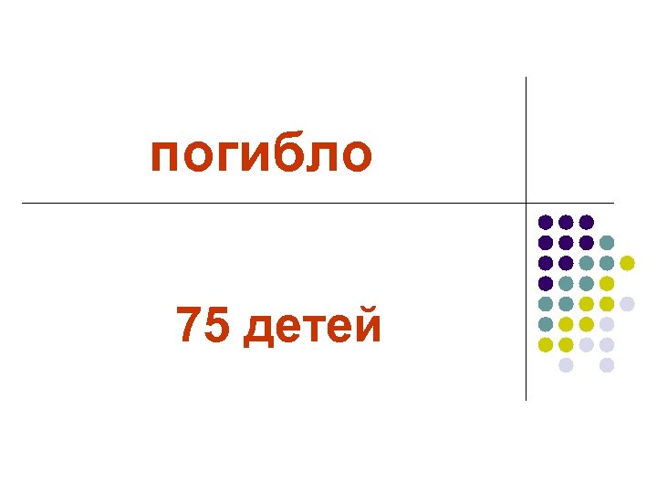 погибло 75 детей 
