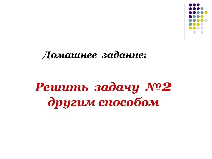 Домашнее задание: Решить задачу № 2 другим способом 