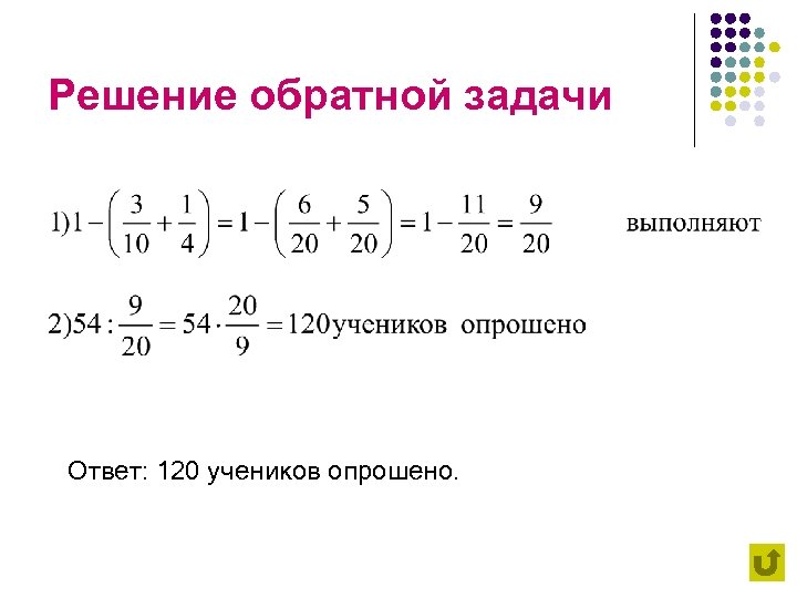 Решение обратной задачи Ответ: 120 учеников опрошено. 