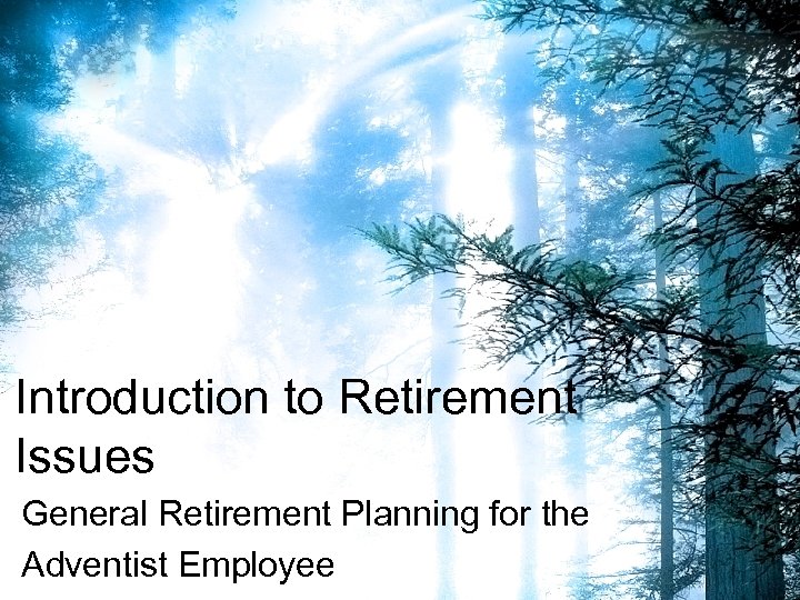 Introduction to Retirement Issues General Retirement Planning for the Adventist Employee 