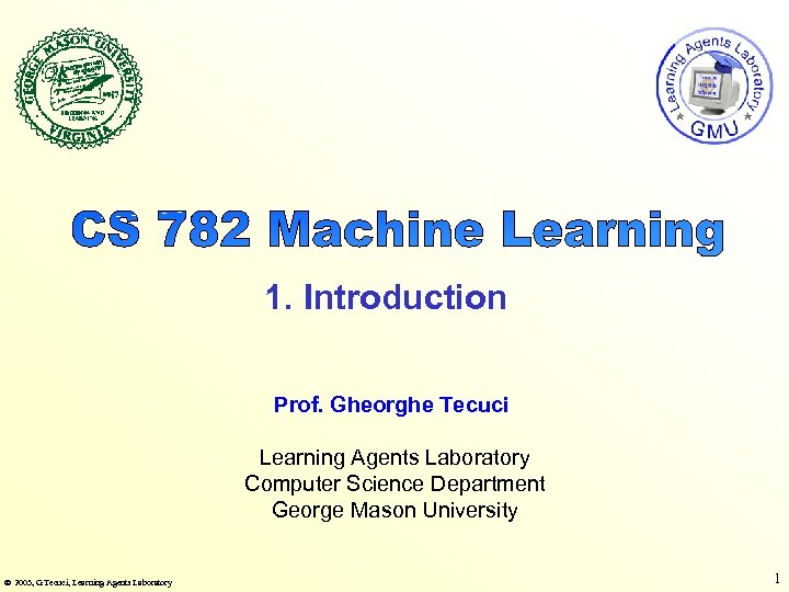 1. Introduction Prof. Gheorghe Tecuci Learning Agents Laboratory Computer Science Department George Mason University