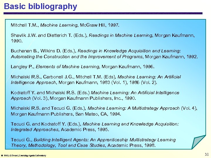 Basic bibliography Mitchell T. M. , Machine Learning, Mc. Graw Hill, 1997. Shavlik J.