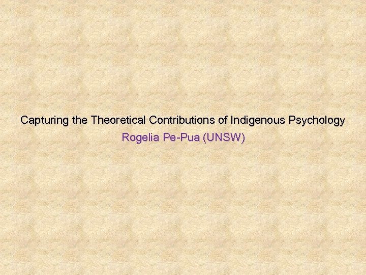 Capturing the Theoretical Contributions of Indigenous Psychology Rogelia Pe-Pua (UNSW) 
