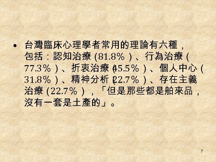 • 台灣臨床心理學者常用的理論有六種， 包括：認知治療（ 81. 8％）、行為治療（ 77. 3％）、折衷治療（ 45. 5％）、個人中心（ 31. 8％）、精神分析（ 22. 7％）、存在主義