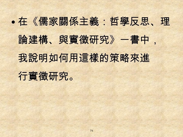  • 在《儒家關係主義：哲學反思、理 論建構、與實徵研究》一書中， 我說明如何用這樣的策略來進 行實徵研究。 74 
