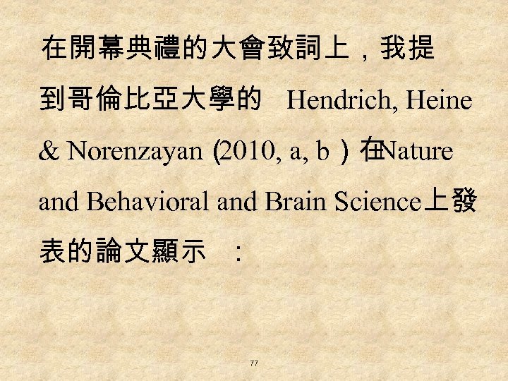 在開幕典禮的大會致詞上，我提 到哥倫比亞大學的 Hendrich, Heine & Norenzayan（ 2010, a, b）在 Nature and Behavioral and Brain
