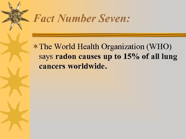 Fact Number Seven: ¬The World Health Organization (WHO) says radon causes up to 15%