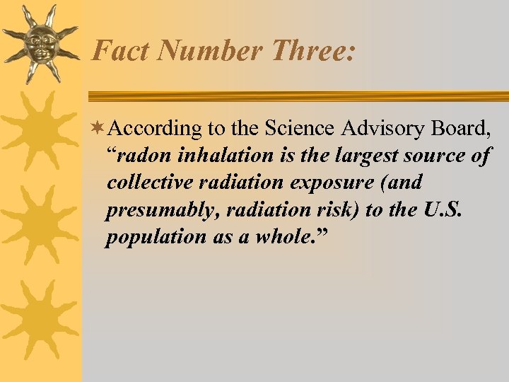 Fact Number Three: ¬According to the Science Advisory Board, “radon inhalation is the largest