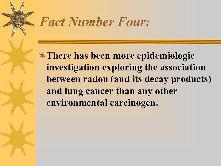 Fact Number Four: ¬There has been more epidemiologic investigation exploring the association between radon