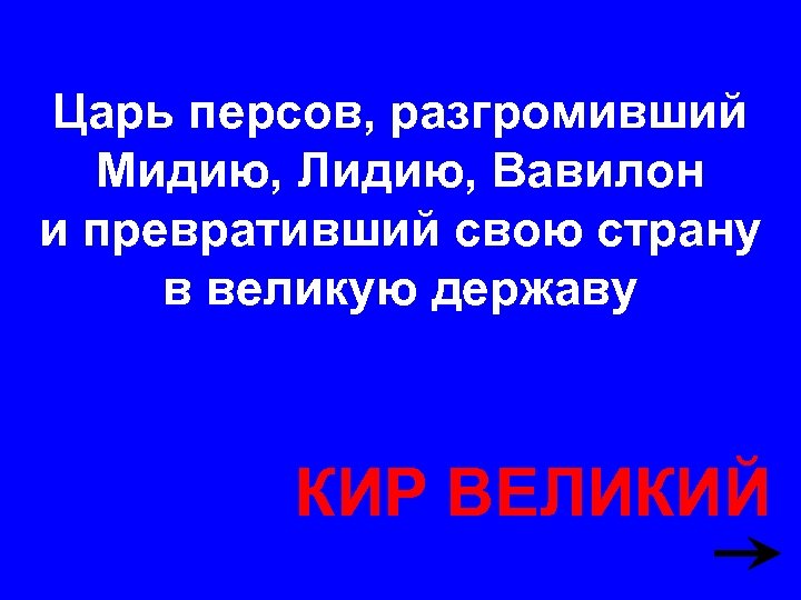 Царь персов, разгромивший Мидию, Лидию, Вавилон и превративший свою страну в великую державу КИР