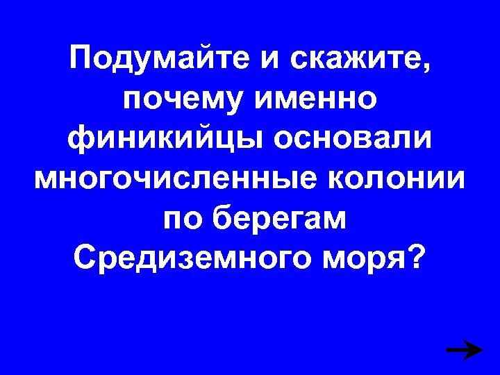 Подумайте и скажите, почему именно финикийцы основали многочисленные колонии по берегам Средиземного моря? 