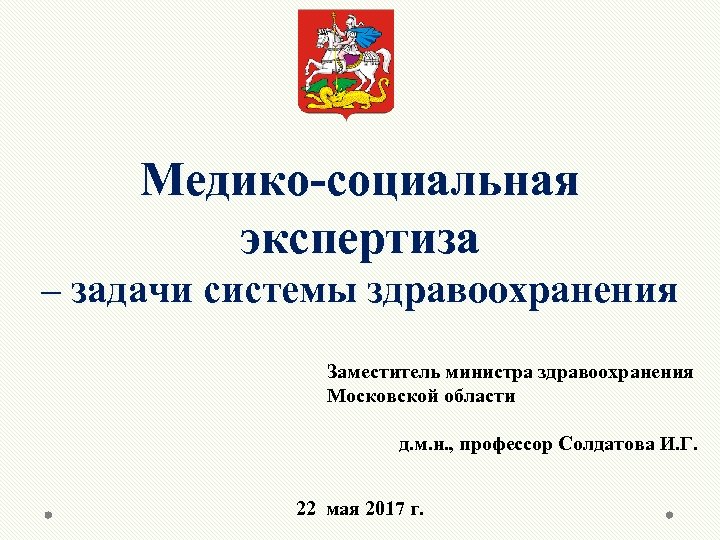 Медико-социальная экспертиза – задачи системы здравоохранения Заместитель министра здравоохранения Московской области д. м. н.
