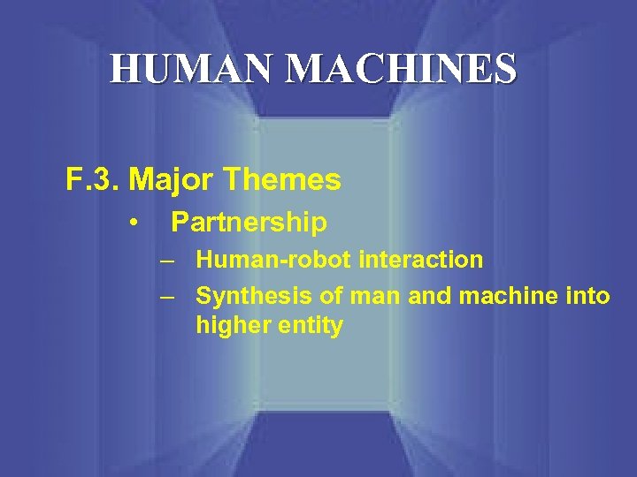 HUMAN MACHINES F. 3. Major Themes • Partnership – Human-robot interaction – Synthesis of