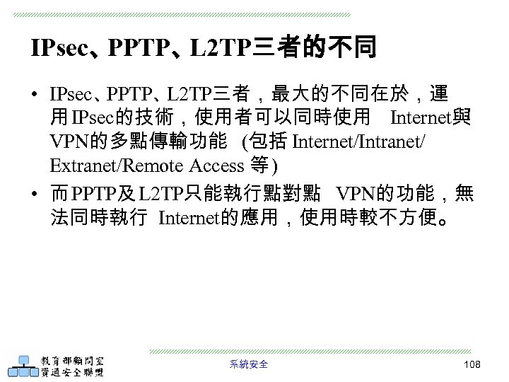 IPsec、 PPTP、 L 2 TP三者的不同 • IPsec、 PPTP、 L 2 TP三者，最大的不同在於，運 用 IPsec的技術，使用者可以同時使用 Internet與