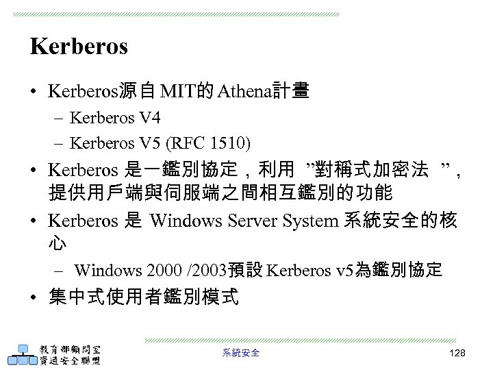 Kerberos • Kerberos源自 MIT的 Athena計畫 – Kerberos V 4 – Kerberos V 5 (RFC