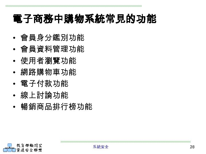 電子商務中購物系統常見的功能 • • 會員身分鑑別功能 會員資料管理功能 使用者瀏覽功能 網路購物車功能 電子付款功能 線上討論功能 暢銷商品排行榜功能 系統安全 28 