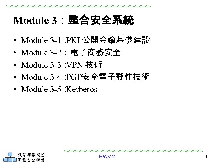 Module 3：整合安全系統 • • • Module 3 -1： PKI 公開金鑰基礎建設 Module 3 -2：電子商務安全 Module
