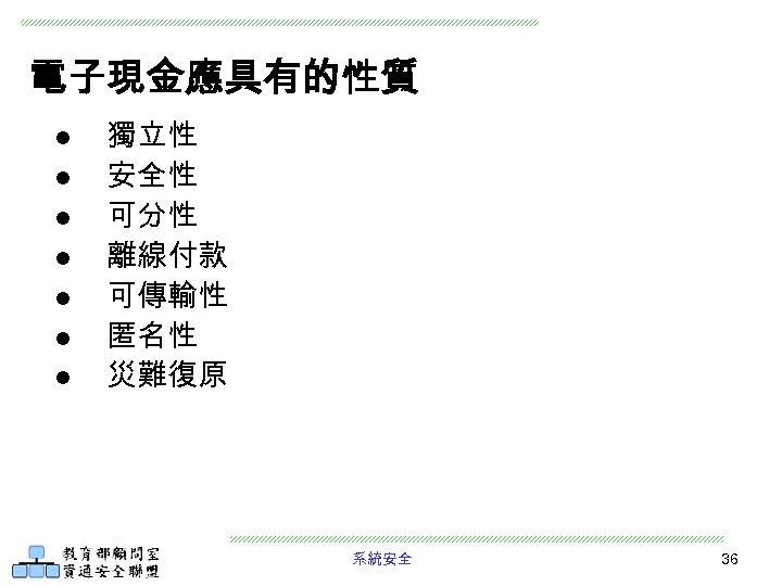 電子現金應具有的性質 l l l l 獨立性 安全性 可分性 離線付款 可傳輸性 匿名性 災難復原 系統安全 36