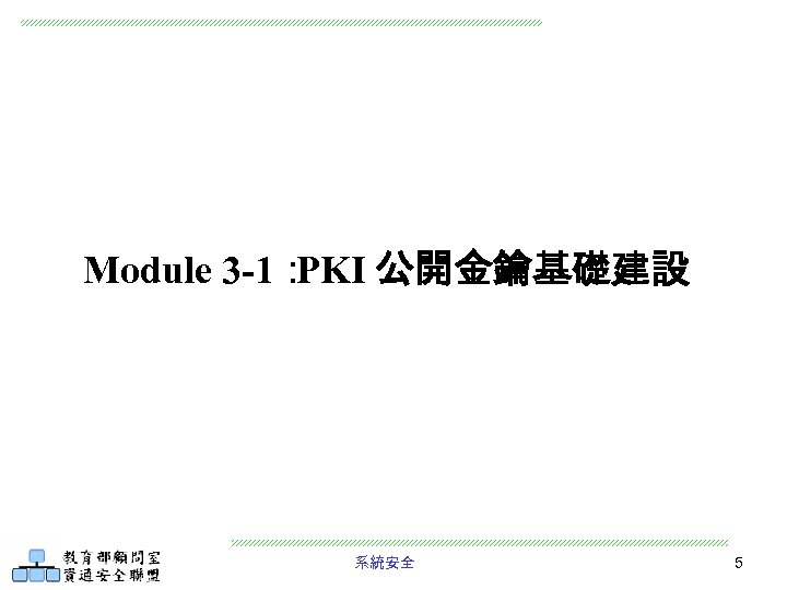 Module 3 -1： PKI 公開金鑰基礎建設 系統安全 5 