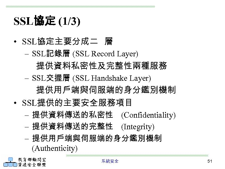 SSL協定 (1/3) • SSL協定主要分成二 層 – SSL記錄層 (SSL Record Layer) 提供資料私密性及完整性兩種服務 – SSL交握層 (SSL