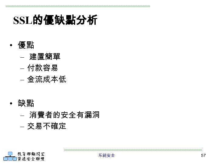 SSL的優缺點分析 • 優點 – 建置簡單 – 付款容易 – 金流成本低 • 缺點 – 消費者的安全有漏洞 –