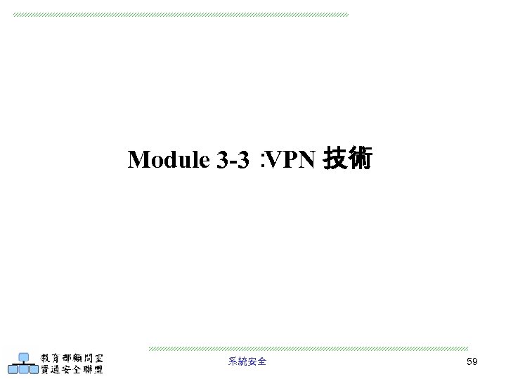 Module 3 -3： VPN 技術 系統安全 59 