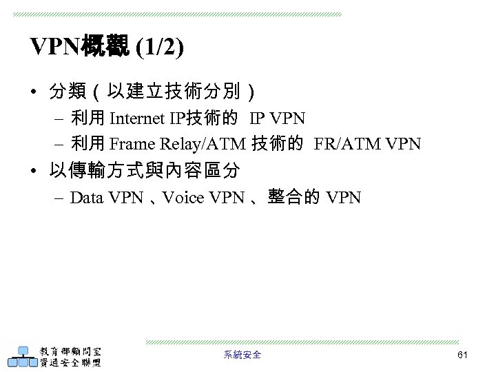 VPN概觀 (1/2) • 分類（以建立技術分別） – 利用 Internet IP技術的 IP VPN – 利用 Frame Relay/ATM