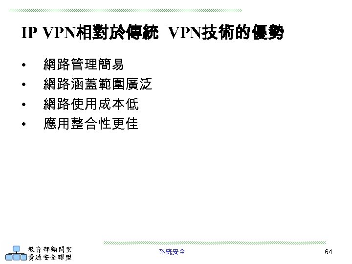 IP VPN相對於傳統 VPN技術的優勢 • • 網路管理簡易 網路涵蓋範圍廣泛 網路使用成本低 應用整合性更佳 系統安全 64 