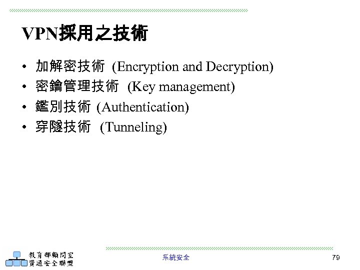 VPN採用之技術 • • 加解密技術 (Encryption and Decryption) 密鑰管理技術 (Key management) 鑑別技術 (Authentication) 穿隧技術 (Tunneling)