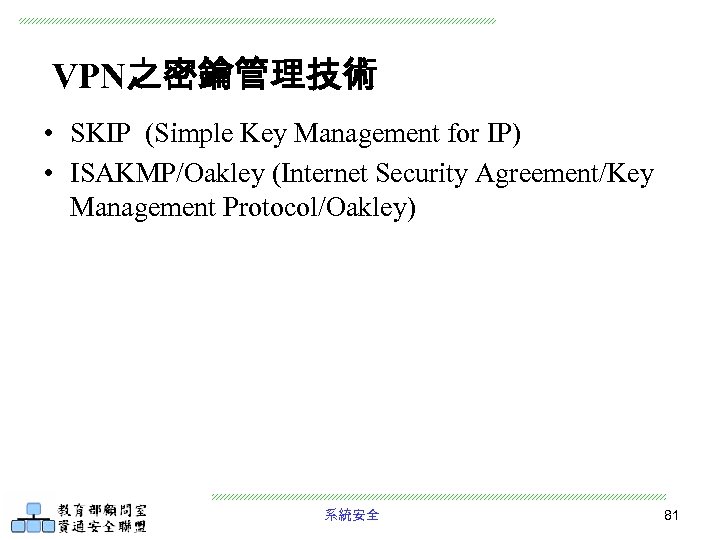 VPN之密鑰管理技術 • SKIP (Simple Key Management for IP) • ISAKMP/Oakley (Internet Security Agreement/Key Management