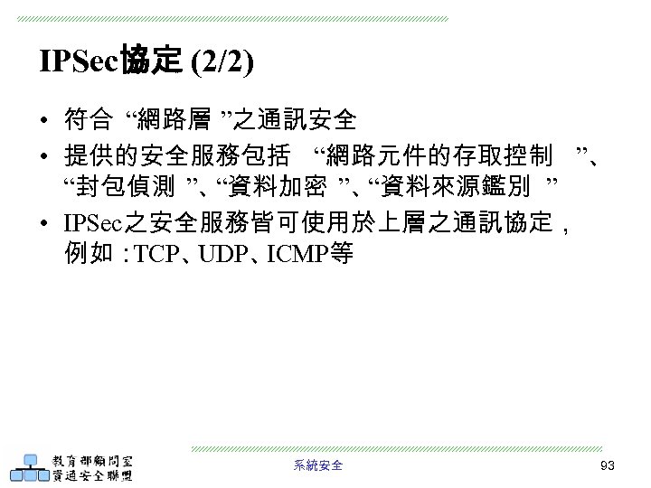 IPSec協定 (2/2) • 符合 “網路層 ”之通訊安全 • 提供的安全服務包括 “網路元件的存取控制 ”、 “封包偵測 ”、 “資料加密 ”、