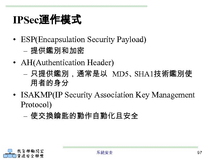 IPSec運作模式 • ESP(Encapsulation Security Payload) – 提供鑑別和加密 • AH(Authentication Header) – 只提供鑑別，通常是以 MD 5、