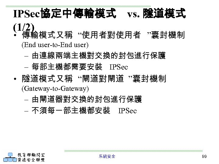 IPSec協定中傳輸模式 vs. 隧道模式 (1/2) • 傳輸模式又稱 “使用者對使用者 ”囊封機制 (End user-to-End user) – 由連線兩端主機對交換的封包進行保護 –