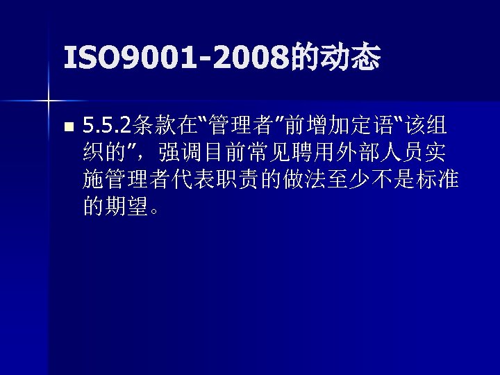 ISO 9001 -2008的动态 n 5. 5. 2条款在“管理者”前增加定语“该组 织的”，强调目前常见聘用外部人员实 施管理者代表职责的做法至少不是标准 的期望。 