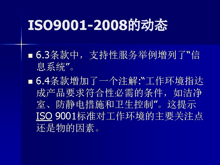 ISO 9001 -2008的动态 6. 3条款中，支持性服务举例增列了“信 息系统”。 n 6. 4条款增加了一个注解: “ 作环境指达 成产品要求符合性必需的条件，如洁净 室、防静电措施和卫生控制”。这提示 ISO