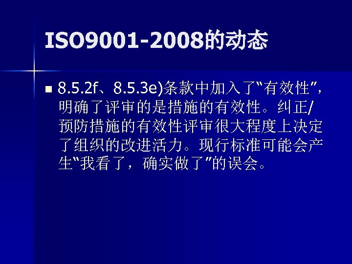 ISO 9001 -2008的动态 n 8. 5. 2 f、8. 5. 3 e)条款中加入了“有效性”， 明确了评审的是措施的有效性。纠正/ 预防措施的有效性评审很大程度上决定 了组织的改进活力。现行标准可能会产