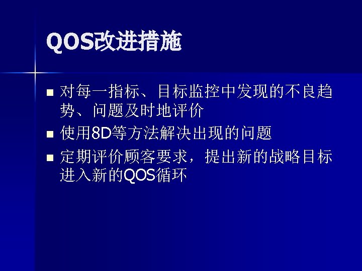 QOS改进措施 对每一指标、目标监控中发现的不良趋 势、问题及时地评价 n 使用 8 D等方法解决出现的问题 n 定期评价顾客要求，提出新的战略目标 进入新的QOS循环 n 