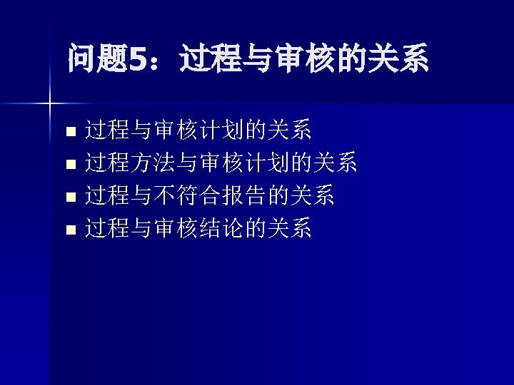 问题 5：过程与审核的关系 过程与审核计划的关系 n 过程方法与审核计划的关系 n 过程与不符合报告的关系 n 过程与审核结论的关系 n 