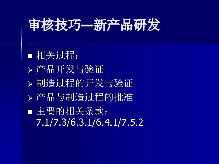 审核技巧—新产品研发 相关过程： Ø 产品开发与验证 Ø 制造过程的开发与验证 Ø 产品与制造过程的批准 n 主要的相关条款： 7. 1/7. 3/6. 3.
