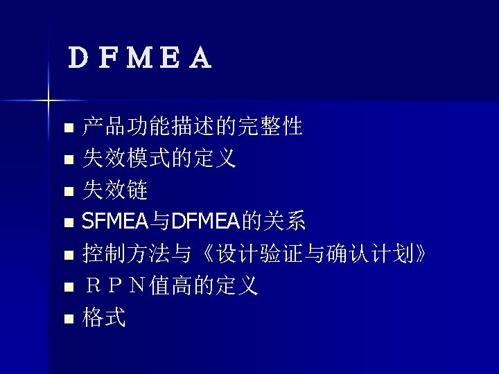 ＤＦＭＥＡ 产品功能描述的完整性 n 失效模式的定义 n 失效链 n SFMEA与DFMEA的关系 n 控制方法与《设计验证与确认计划》 n ＲＰＮ值高的定义 n 格式