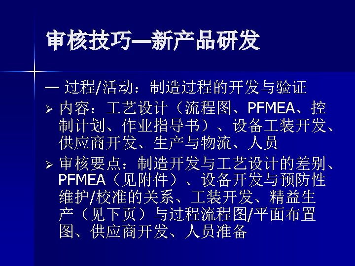 审核技巧—新产品研发 — 过程/活动：制造过程的开发与验证 Ø 内容： 艺设计（流程图、PFMEA、控 制计划、作业指导书）、设备 装开发、 供应商开发、生产与物流、人员 Ø 审核要点：制造开发与 艺设计的差别、 PFMEA（见附件）、设备开发与预防性 维护/校准的关系、