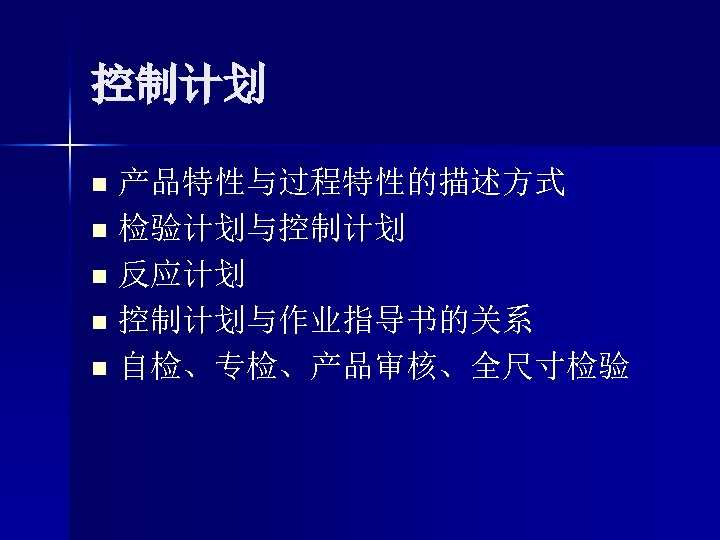控制计划 产品特性与过程特性的描述方式 n 检验计划与控制计划 n 反应计划 n 控制计划与作业指导书的关系 n 自检、专检、产品审核、全尺寸检验 n 