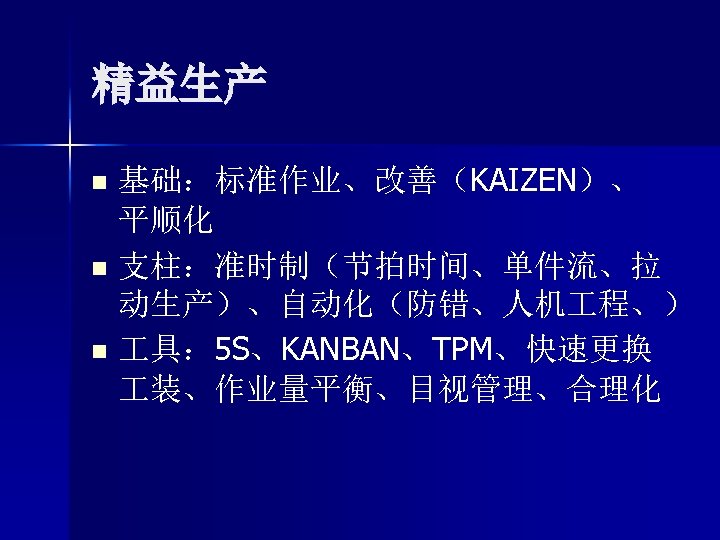 精益生产 基础：标准作业、改善（KAIZEN）、 平顺化 n 支柱：准时制（节拍时间、单件流、拉 动生产）、自动化（防错、人机 程、） n 具： 5 S、KANBAN、TPM、快速更换 装、作业量平衡、目视管理、合理化 n 