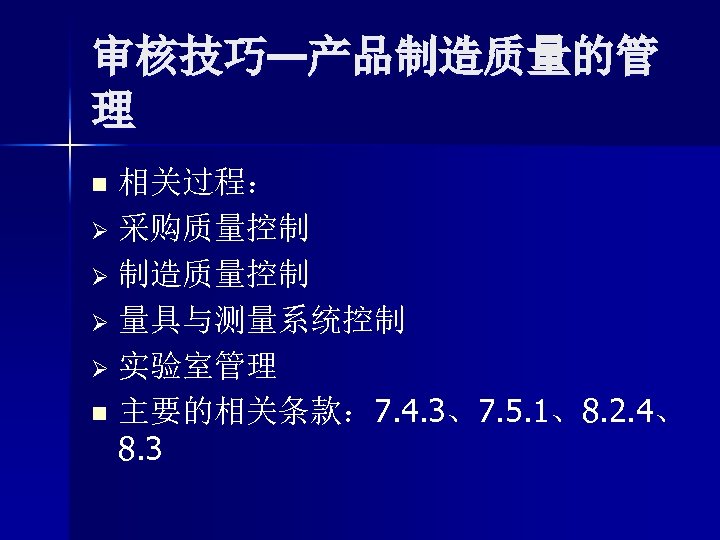 审核技巧—产品制造质量的管 理 相关过程： Ø 采购质量控制 Ø 制造质量控制 Ø 量具与测量系统控制 Ø 实验室管理 n 主要的相关条款： 7.