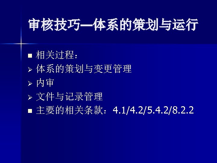 审核技巧—体系的策划与运行 相关过程： Ø 体系的策划与变更管理 Ø 内审 Ø 文件与记录管理 n 主要的相关条款： 4. 1/4. 2/5. 4.